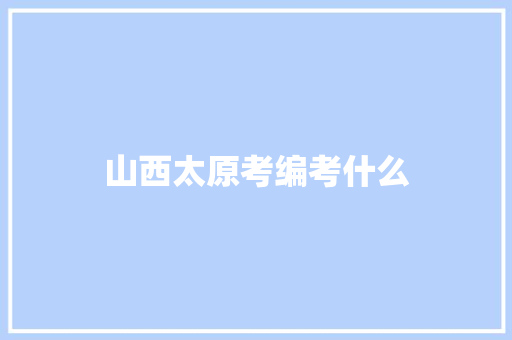 山西太原考编考什么