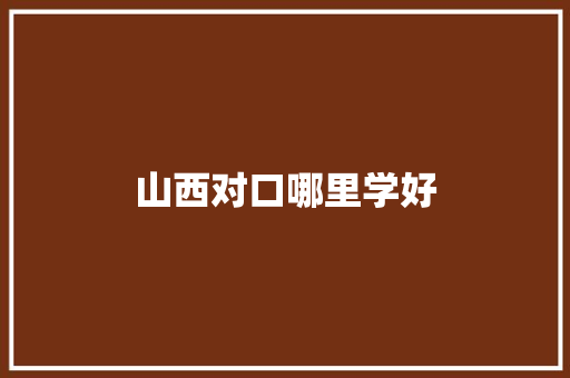 山西对口哪里学好