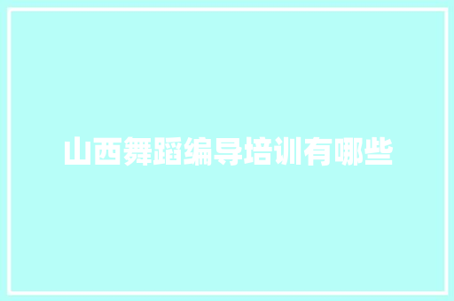 山西舞蹈编导培训有哪些