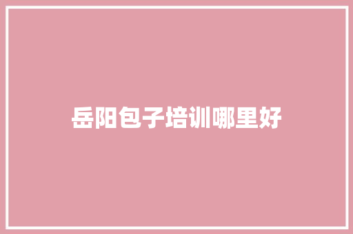 岳阳包子培训哪里好