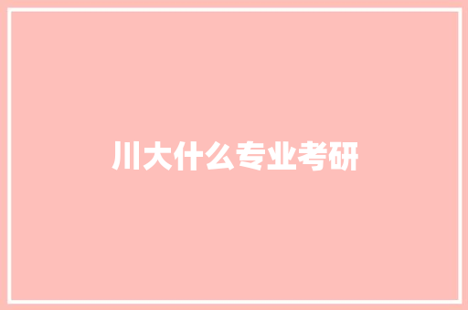 川大什么专业考研