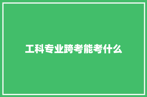 工科专业跨考能考什么 演讲稿范文