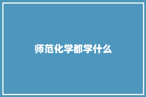 师范化学都学什么 散文范文