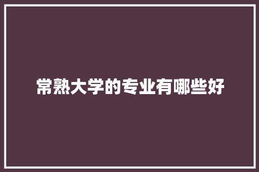 常熟大学的专业有哪些好