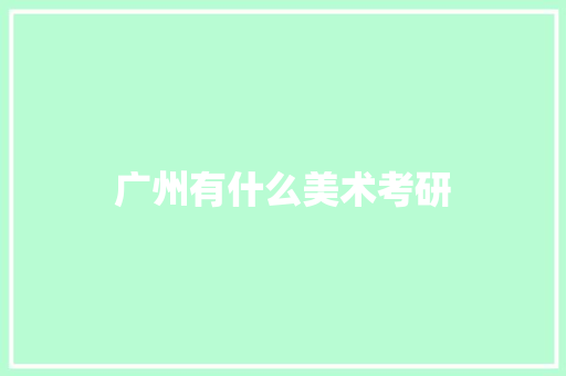 广州有什么美术考研 商业计划书范文