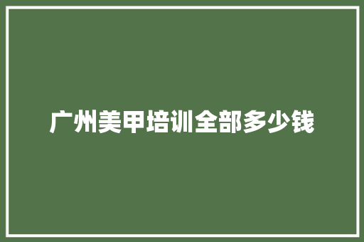 广州美甲培训全部多少钱