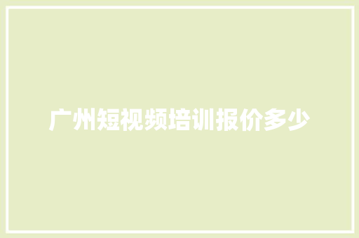 广州短视频培训报价多少