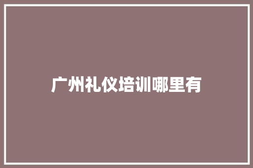 广州礼仪培训哪里有