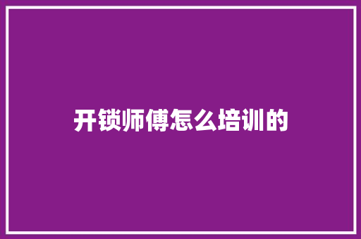 开锁师傅怎么培训的