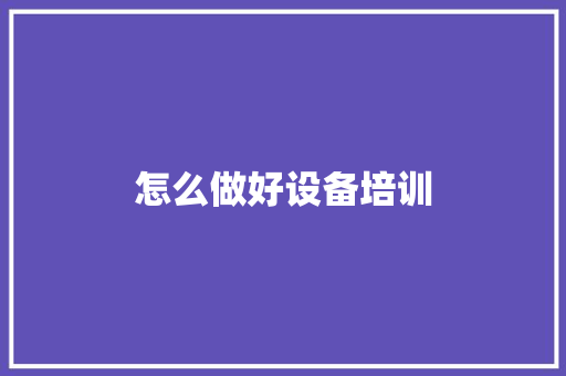 怎么做好设备培训