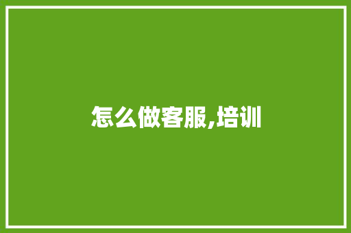 怎么做客服,培训