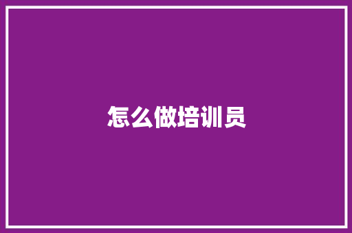 怎么做培训员