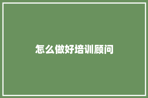 怎么做好培训顾问