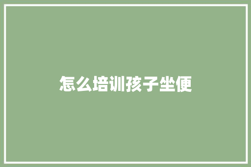 怎么培训孩子坐便