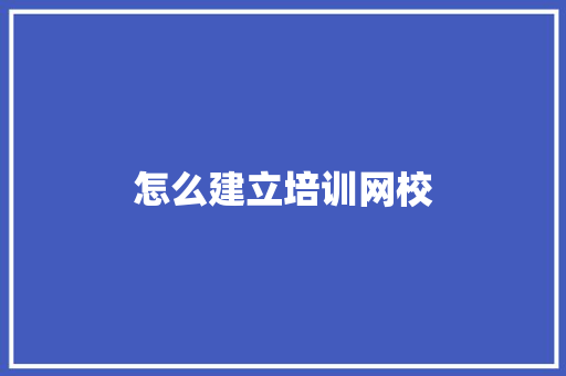 怎么建立培训网校