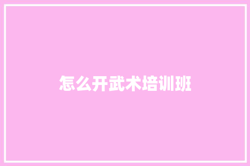 怎么开武术培训班
