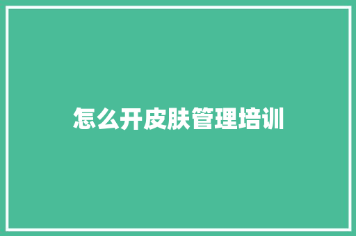 怎么开皮肤管理培训