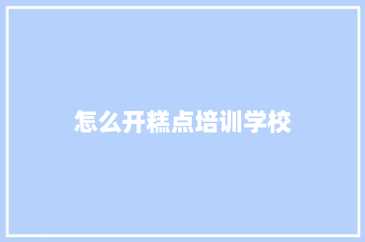 怎么开糕点培训学校