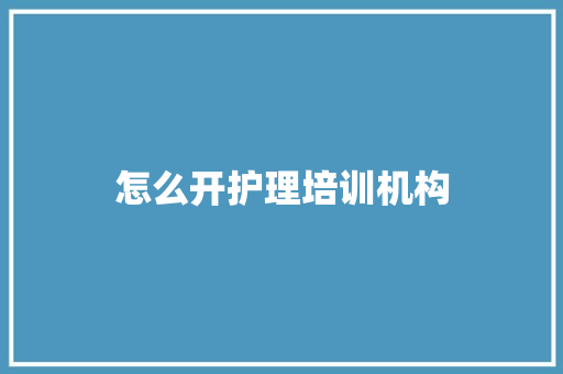 怎么开护理培训机构