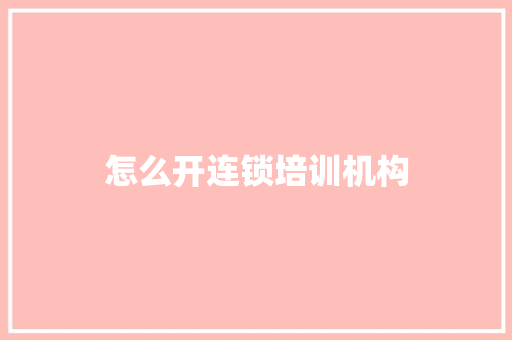 怎么开连锁培训机构
