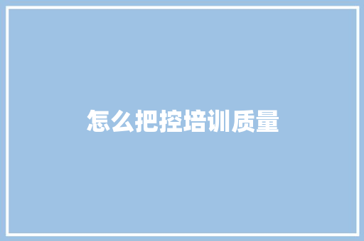怎么把控培训质量