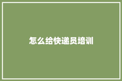 怎么给快递员培训