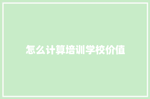 怎么计算培训学校价值