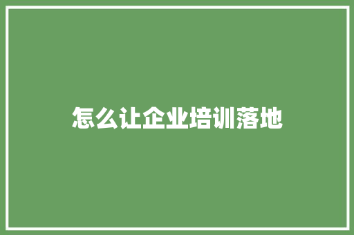 怎么让企业培训落地