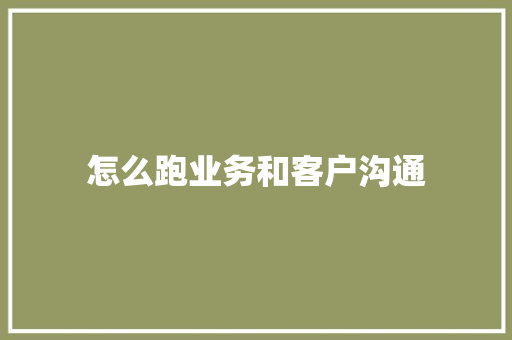 怎么跑业务和客户沟通