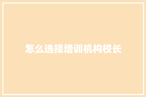 怎么选择培训机构校长