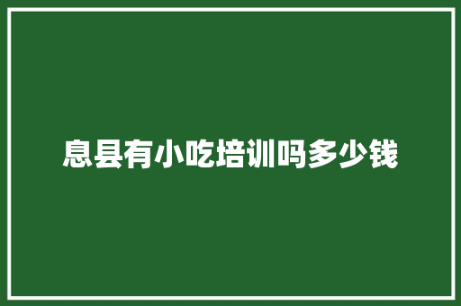 息县有小吃培训吗多少钱