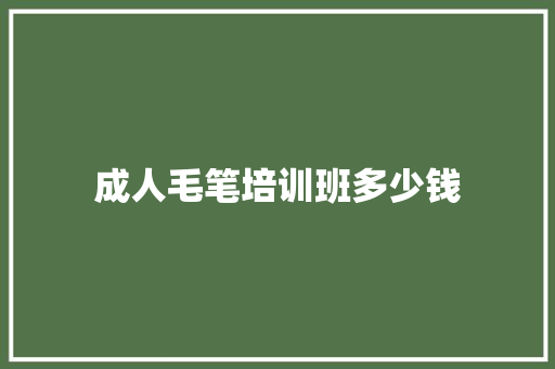 成人毛笔培训班多少钱
