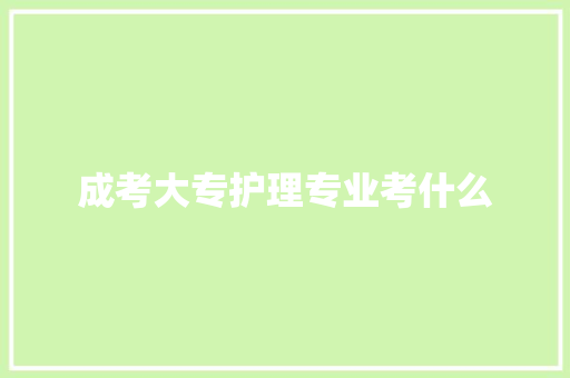 成考大专护理专业考什么