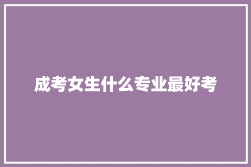 成考女生什么专业最好考