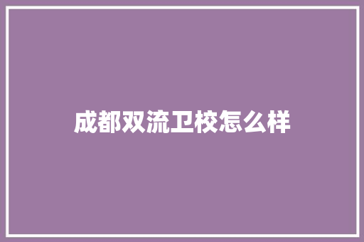 成都双流卫校怎么样