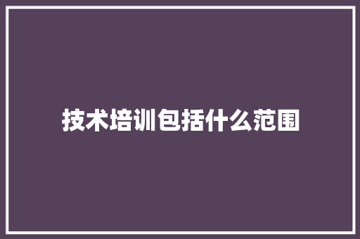 技术培训包括什么范围