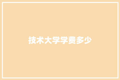 技术大学学费多少