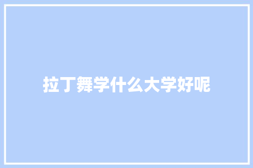 拉丁舞学什么大学好呢
