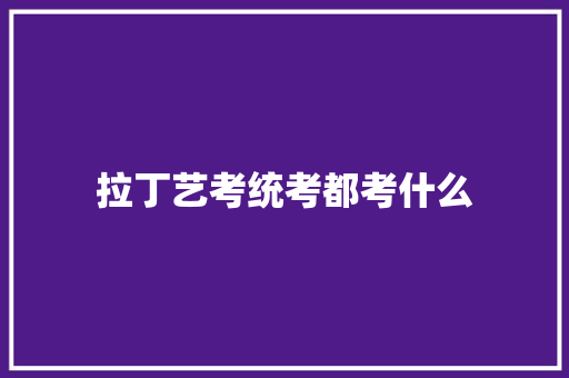拉丁艺考统考都考什么