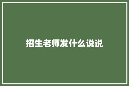 招生老师发什么说说 说明文范文