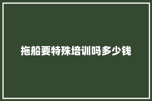 拖船要特殊培训吗多少钱