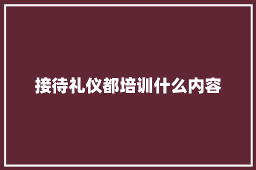接待礼仪都培训什么内容