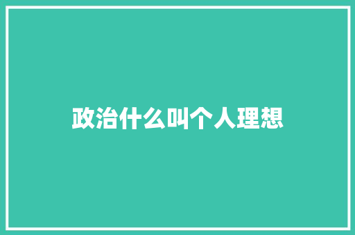 政治什么叫个人理想 求职信范文