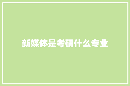 新媒体是考研什么专业