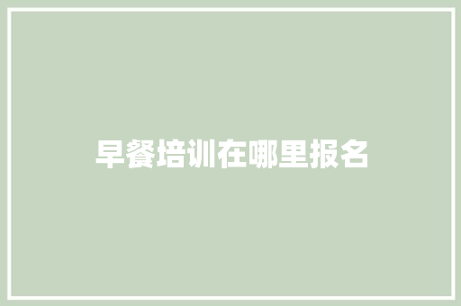 早餐培训在哪里报名