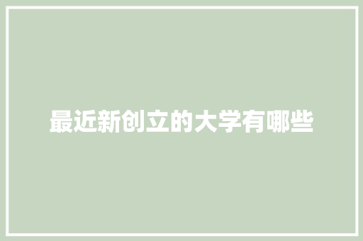 最近新创立的大学有哪些