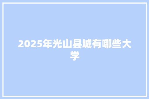 2025年光山县城有哪些大学