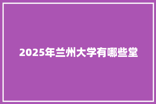 2025年兰州大学有哪些堂