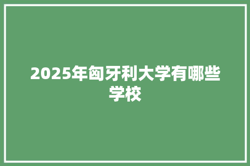 2025年匈牙利大学有哪些学校
