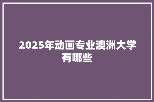 2025年动画专业澳洲大学有哪些